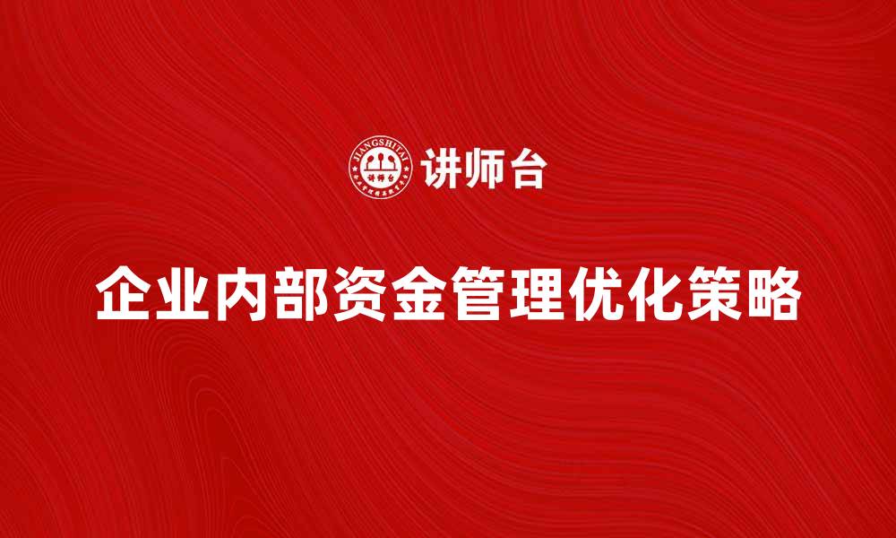 文章企业内部资金管理的重要性与优化策略分析的缩略图