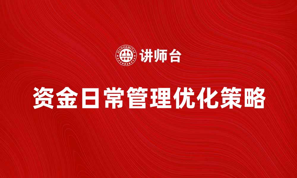 文章优化资金日常管理，提高企业财务效率的策略的缩略图