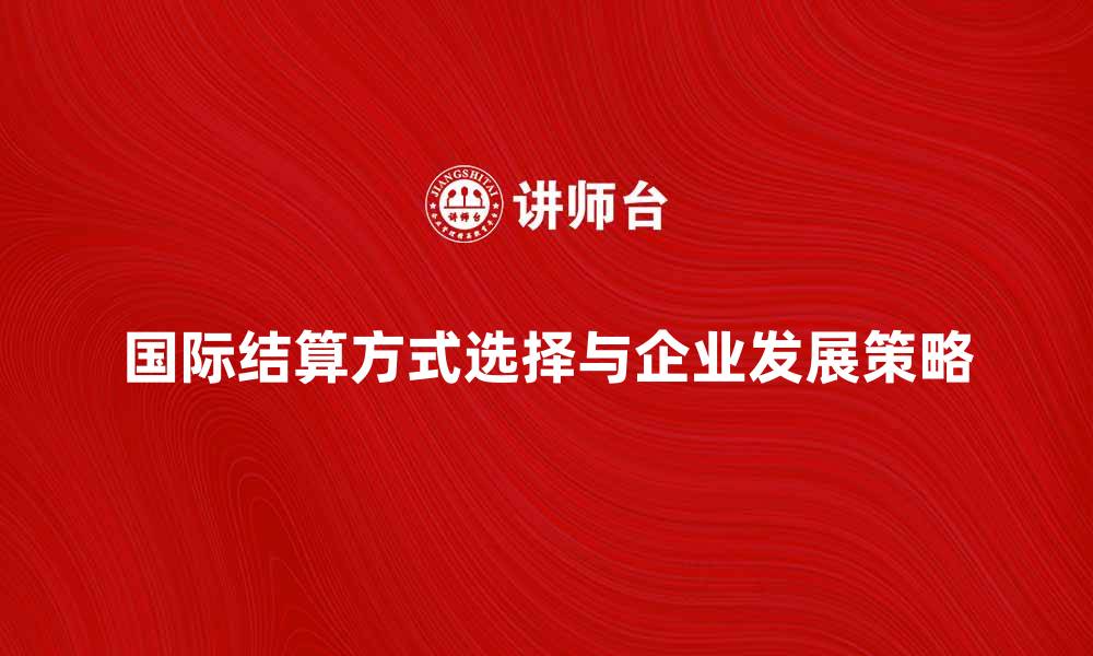 国际结算方式选择与企业发展策略