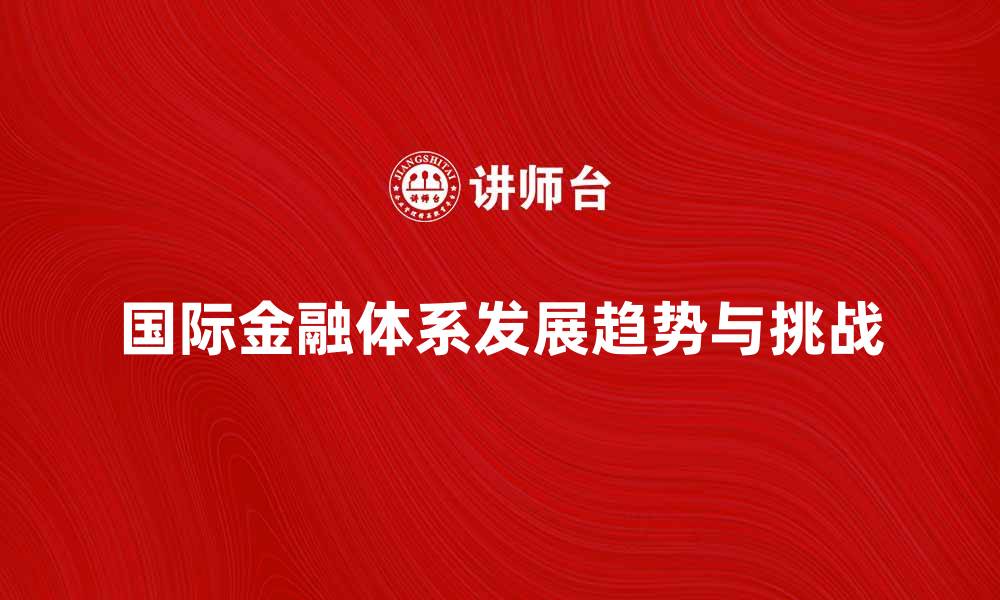 国际金融体系发展趋势与挑战