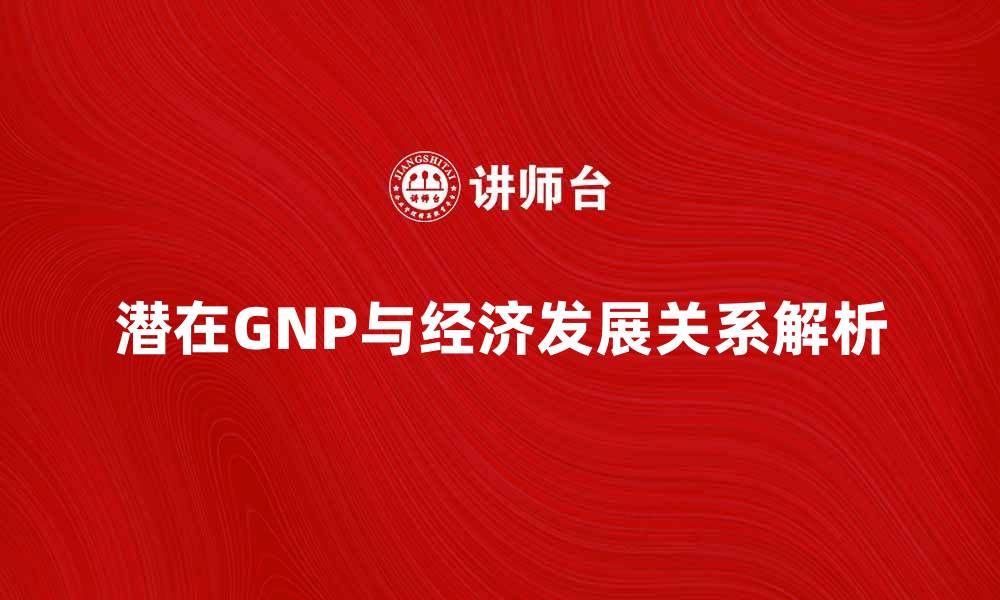 潜在GNP与经济发展关系解析