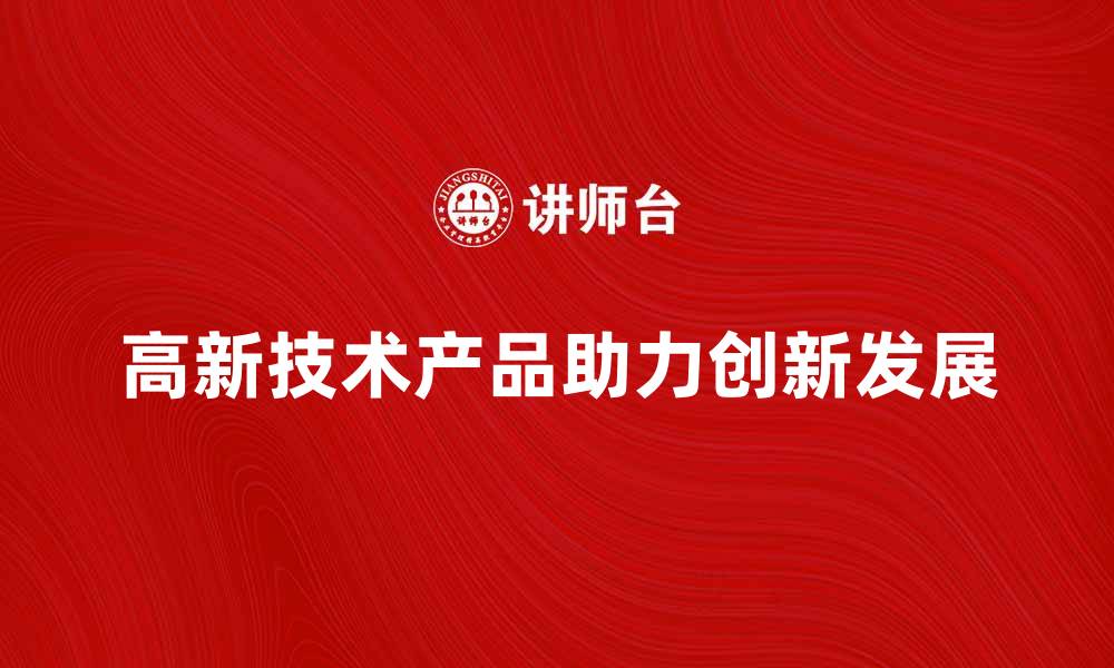 高新技术产品助力创新发展