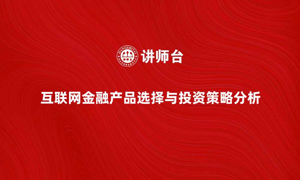 互联网金融产品选择与投资策略分析