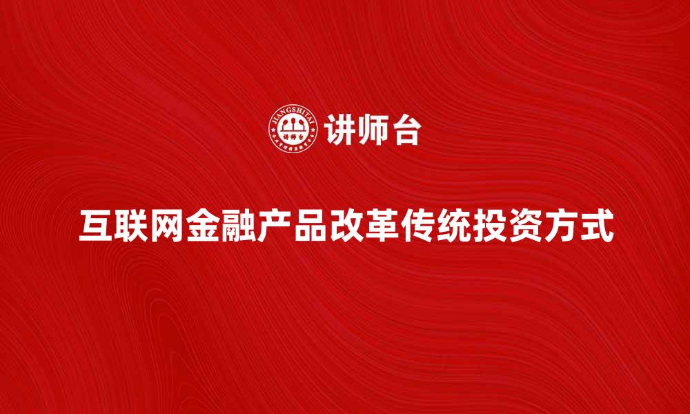 互联网金融产品改革传统投资方式