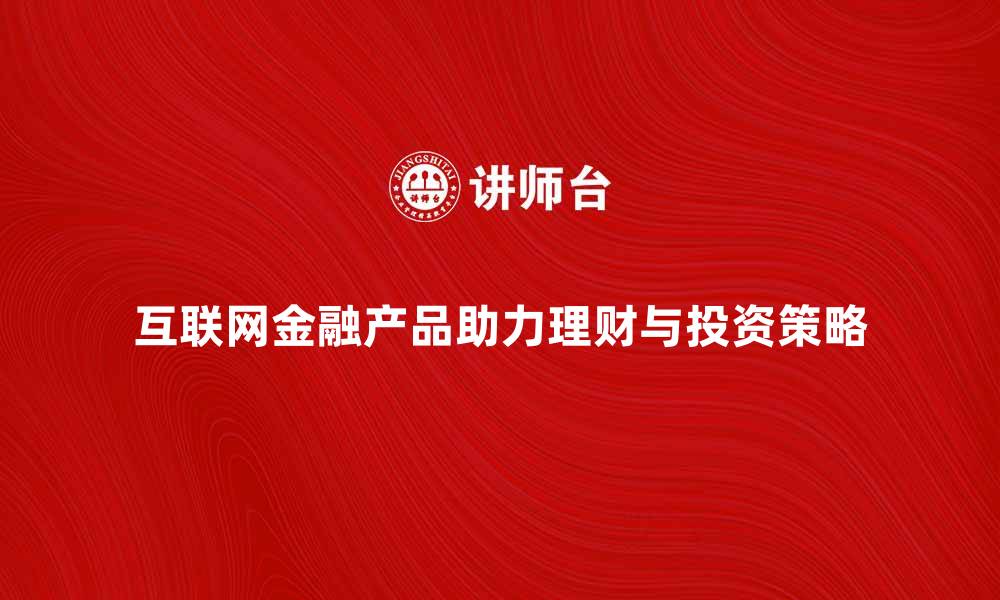 互联网金融产品助力理财与投资策略