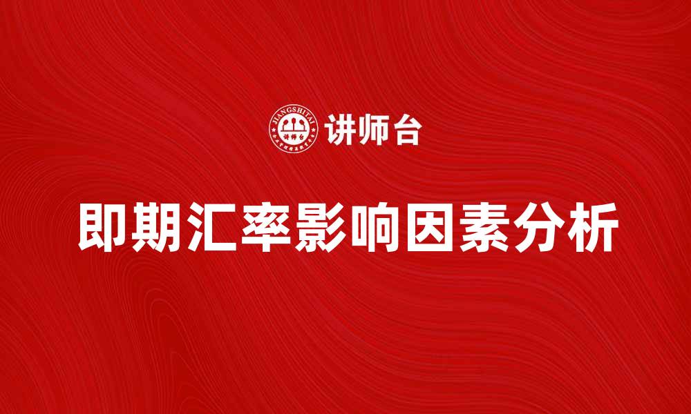 文章即期汇率的影响因素与市场趋势分析的缩略图