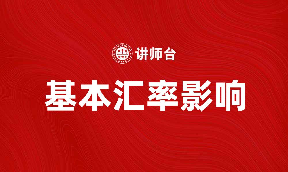 文章深入解析基本汇率对国际贸易的影响与重要性的缩略图