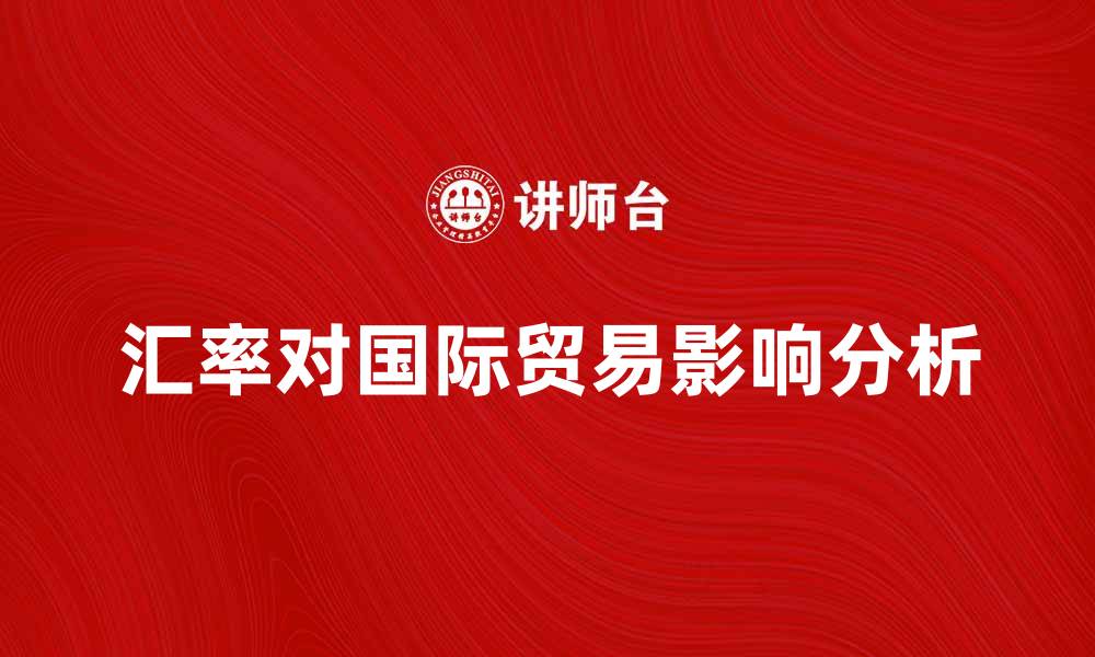 文章了解基本汇率对国际贸易的影响与应用分析的缩略图