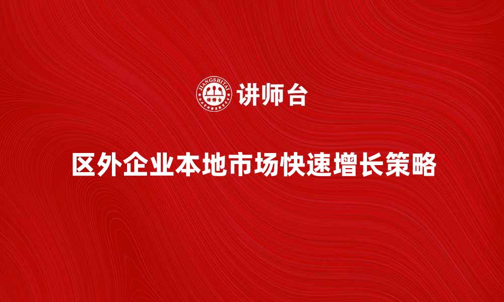 区外企业本地市场快速增长策略