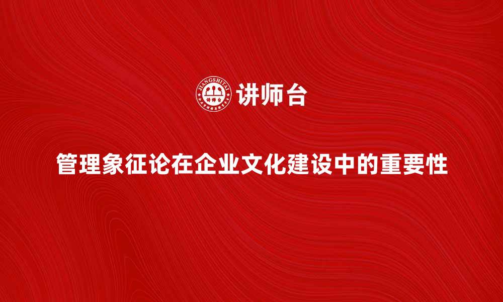 管理象征论在企业文化建设中的重要性