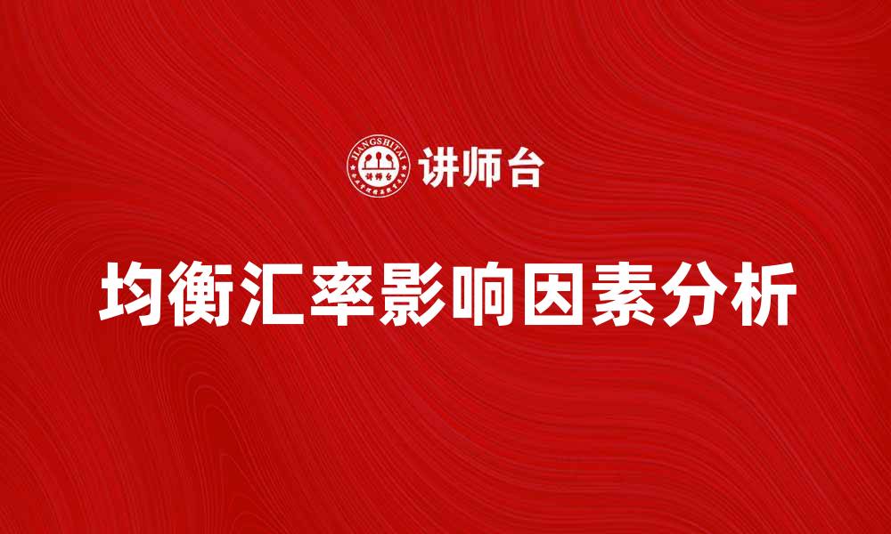 文章均衡汇率的影响因素及其市场意义分析的缩略图