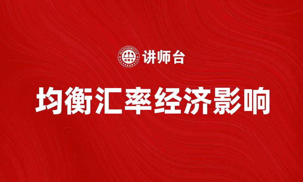 文章如何理解均衡汇率对经济的影响与作用的缩略图