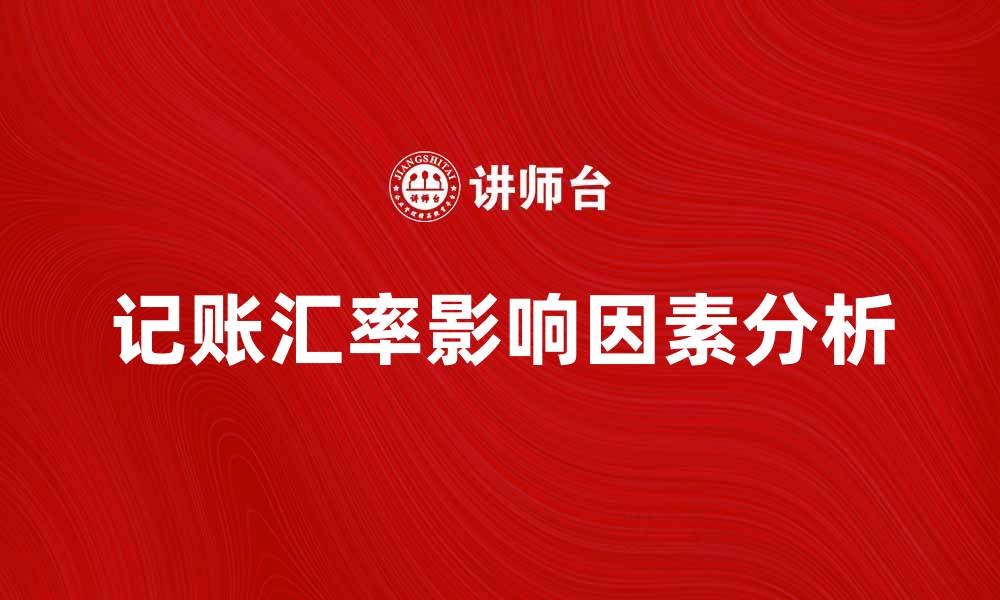 文章记账汇率的影响及其在财务管理中的重要性的缩略图