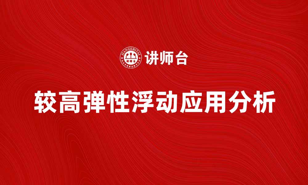 文章较高弹性浮动在市场中的应用与优势分析的缩略图