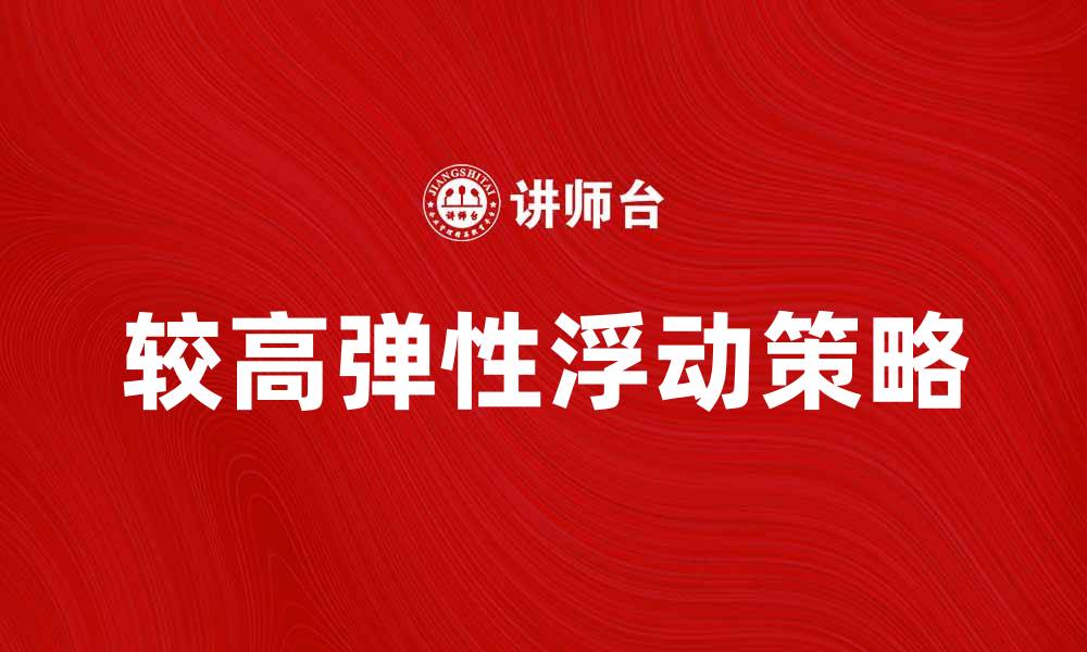 文章较高弹性浮动助力投资收益稳步提升的缩略图