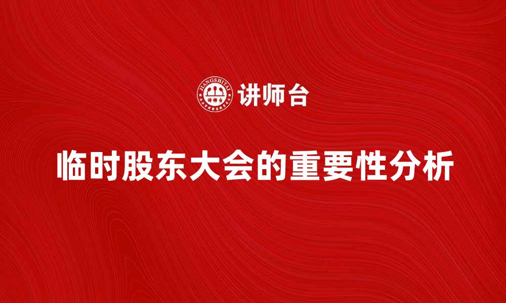 文章临时股东大会的重要性及其影响分析的缩略图