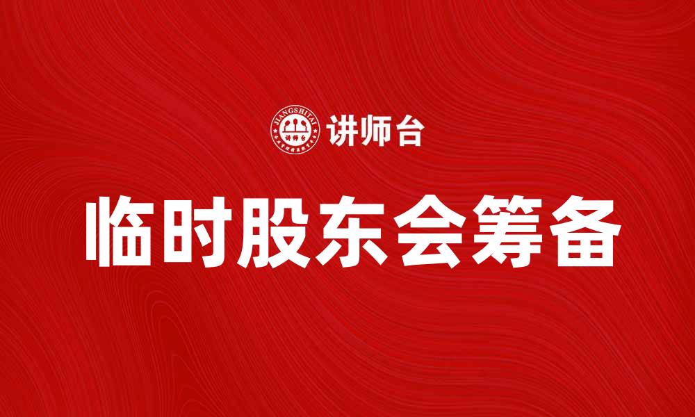 文章如何有效筹备临时股东会？实用技巧分享的缩略图