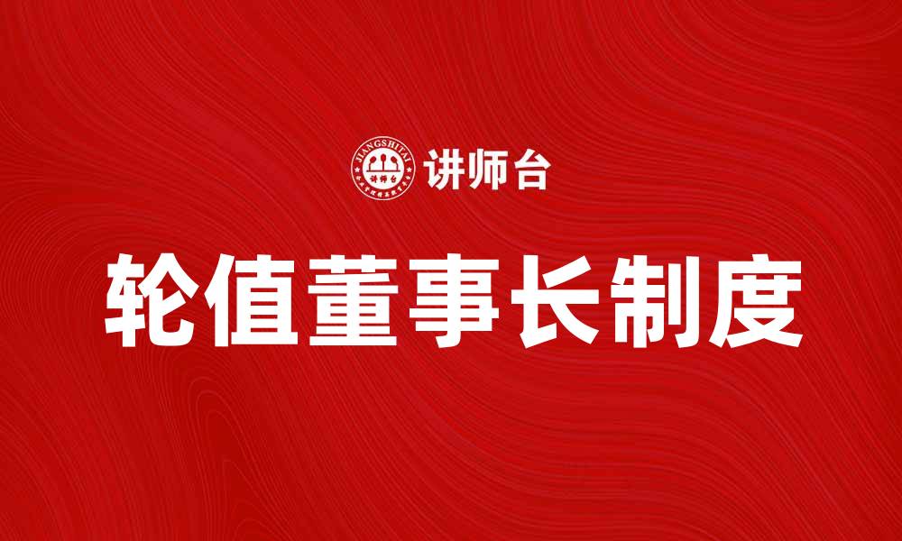 文章轮值董事长的角色与职责解析，助力企业发展的缩略图