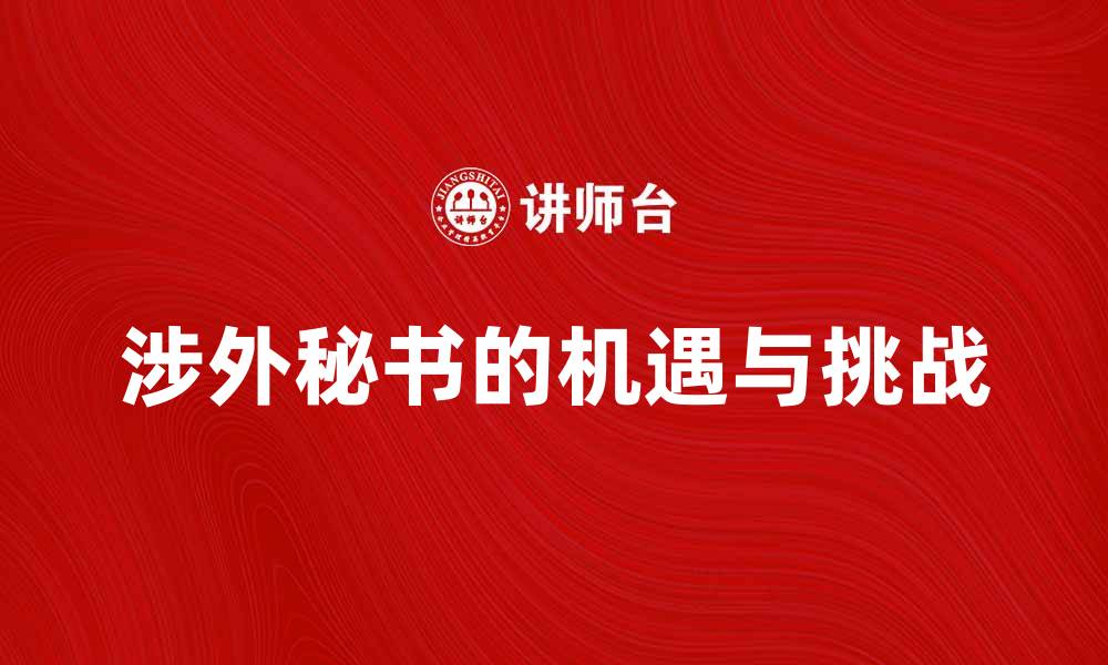 文章涉外秘书助力国际交流与合作的新机遇的缩略图