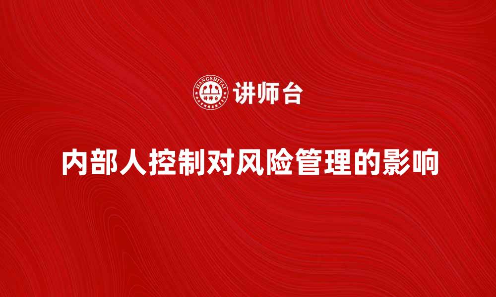 文章内部人控制对企业风险管理的重要性解析的缩略图