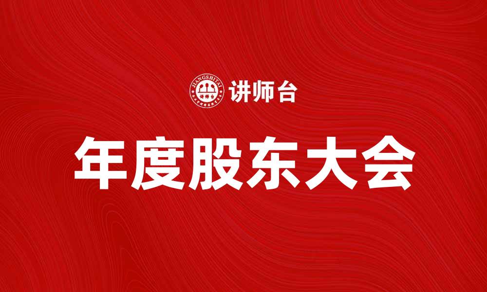 文章年度股东大会：企业发展战略与股东权益的深度探讨的缩略图