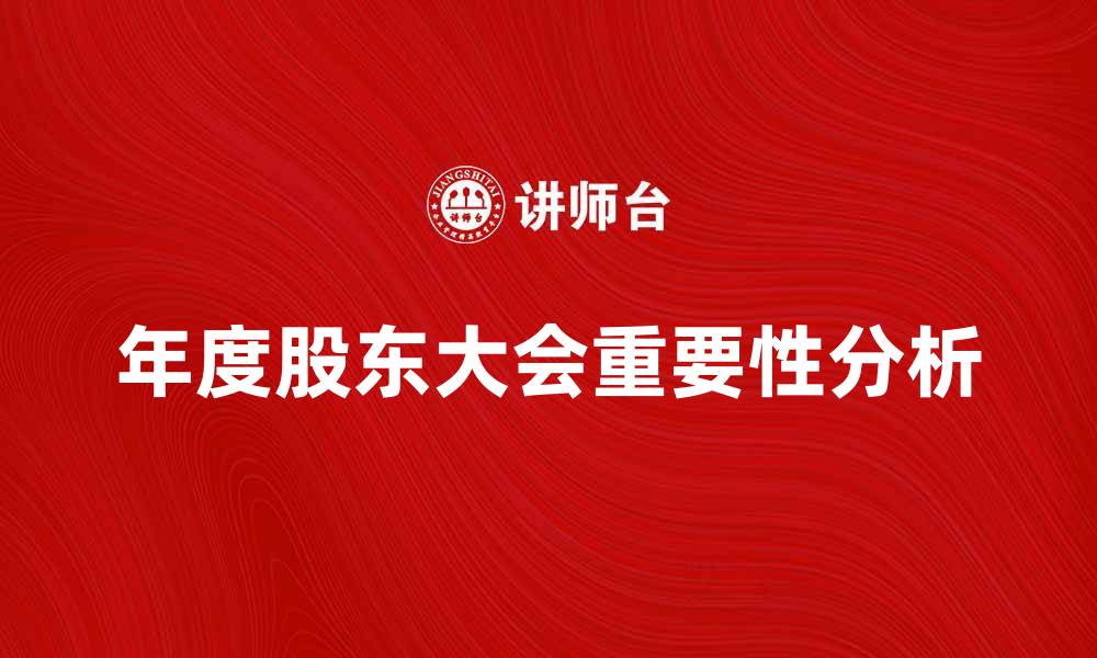 文章年度股东大会的重要性与参与价值分析的缩略图