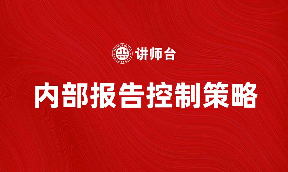 文章提升企业效率的内部报告控制策略解析的缩略图