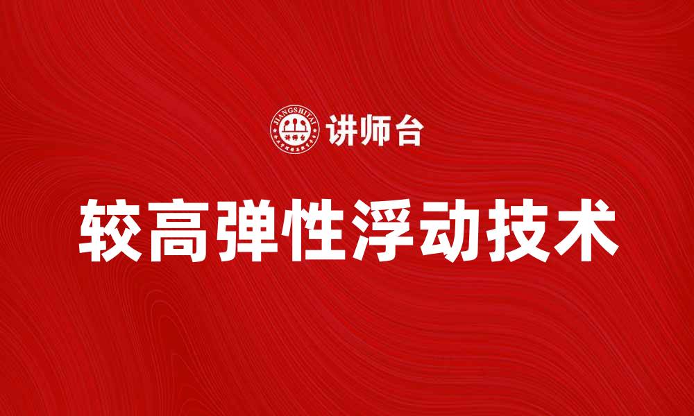 文章探索较高弹性浮动技术在现代工程中的应用与优势的缩略图