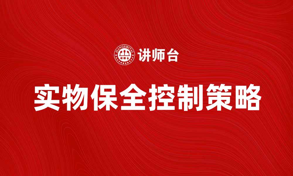 文章实物保全控制的重要性及实施策略分析的缩略图