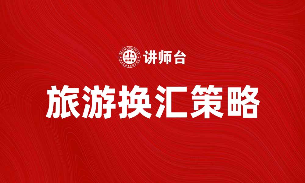 文章旅游换汇率攻略：如何获取最佳汇率秘籍的缩略图