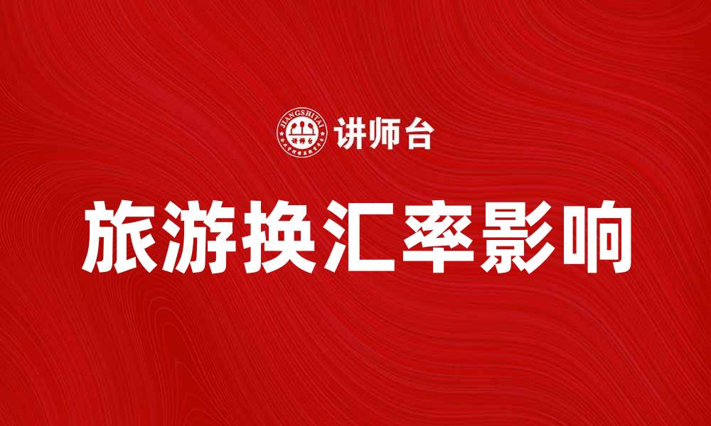 文章旅游换汇率影响旅行预算的关键因素分析的缩略图