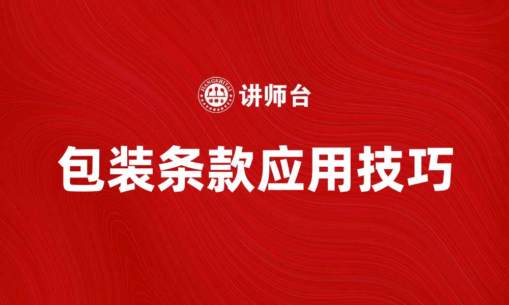 文章理解包装条款的重要性与实际应用技巧的缩略图