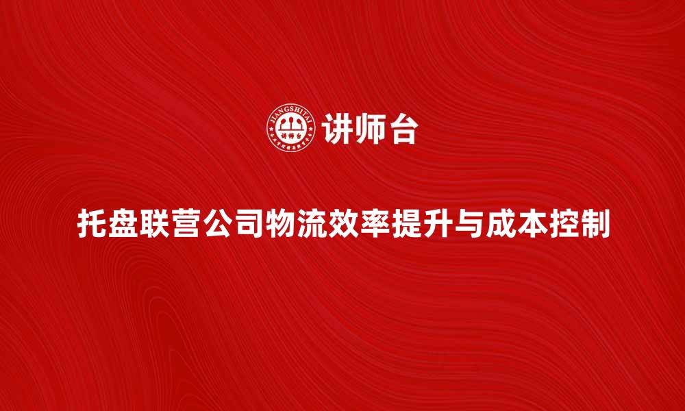 托盘联营公司物流效率提升与成本控制