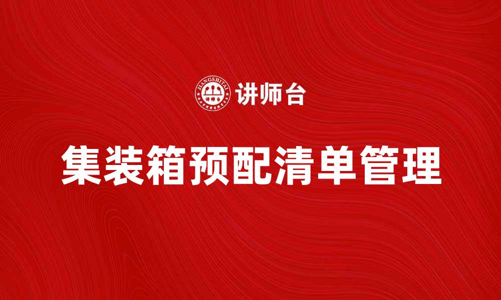 文章集装箱预配清单的重要性与最佳实践解析的缩略图