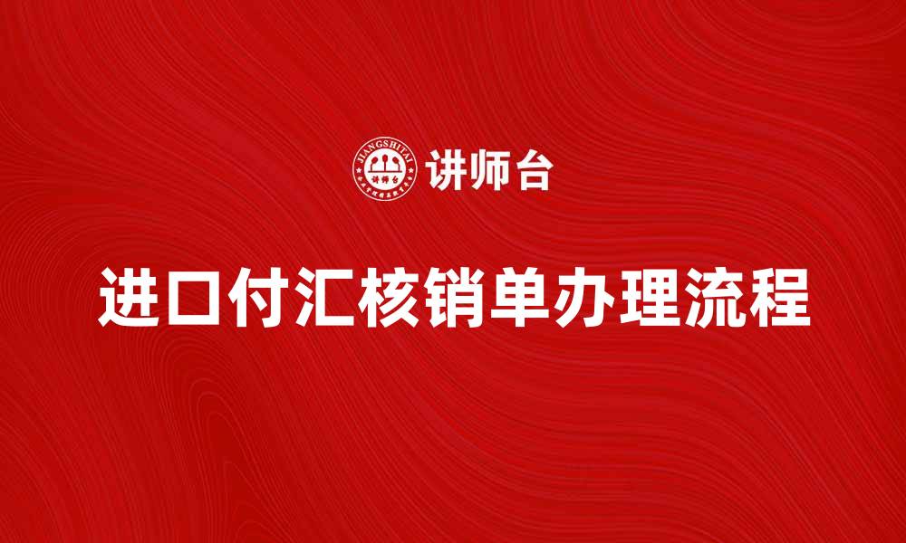 文章进口付汇核销单的重要性与办理流程详解的缩略图