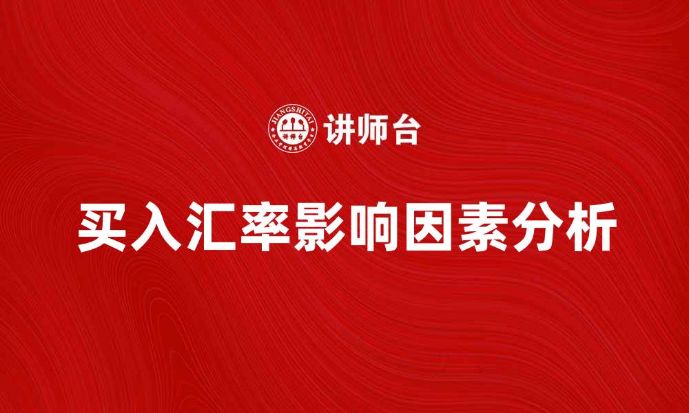 文章买入汇率影响投资决策的关键因素分析的缩略图
