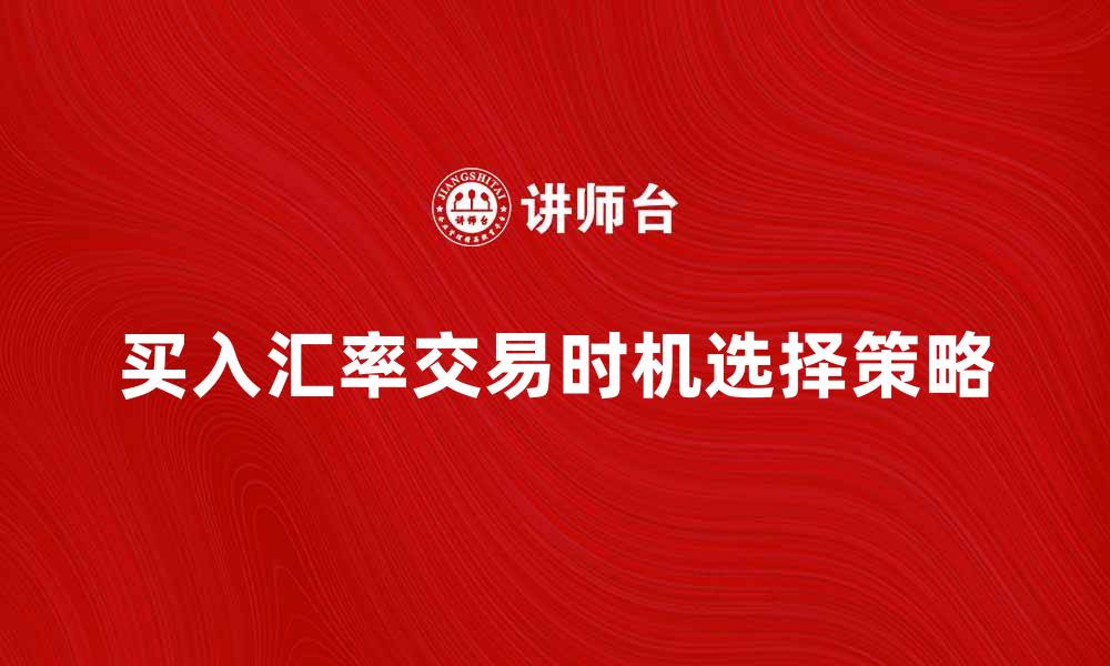 文章买入汇率解析：如何选择最佳外汇交易时机的缩略图