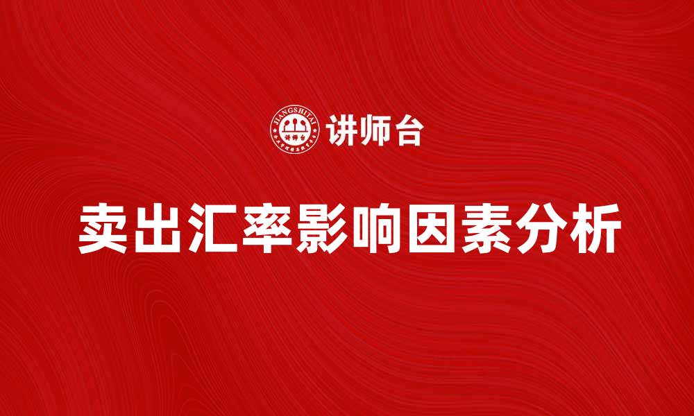 文章卖出汇率影响投资决策的关键因素分析的缩略图