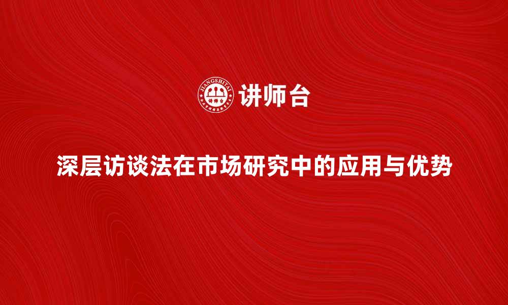 深层访谈法在市场研究中的应用与优势