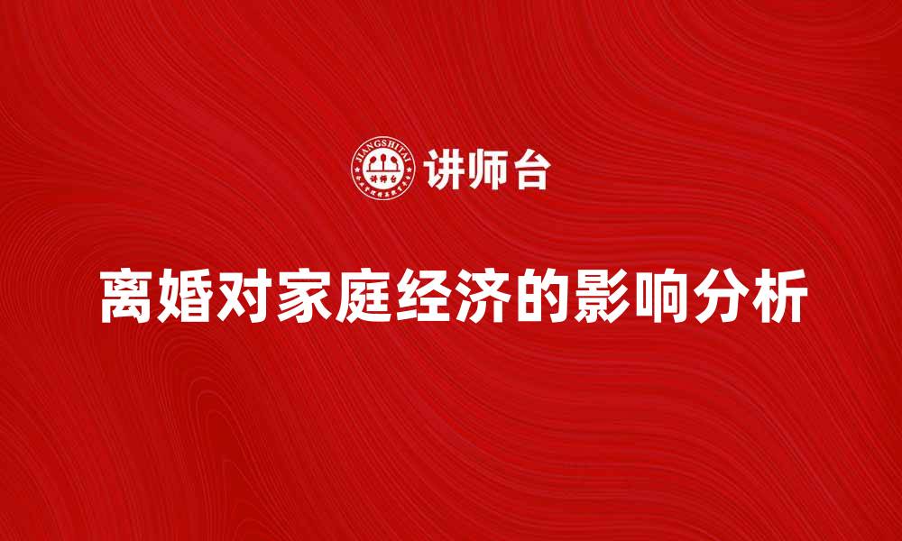 文章离婚效应对家庭经济的深远影响分析的缩略图