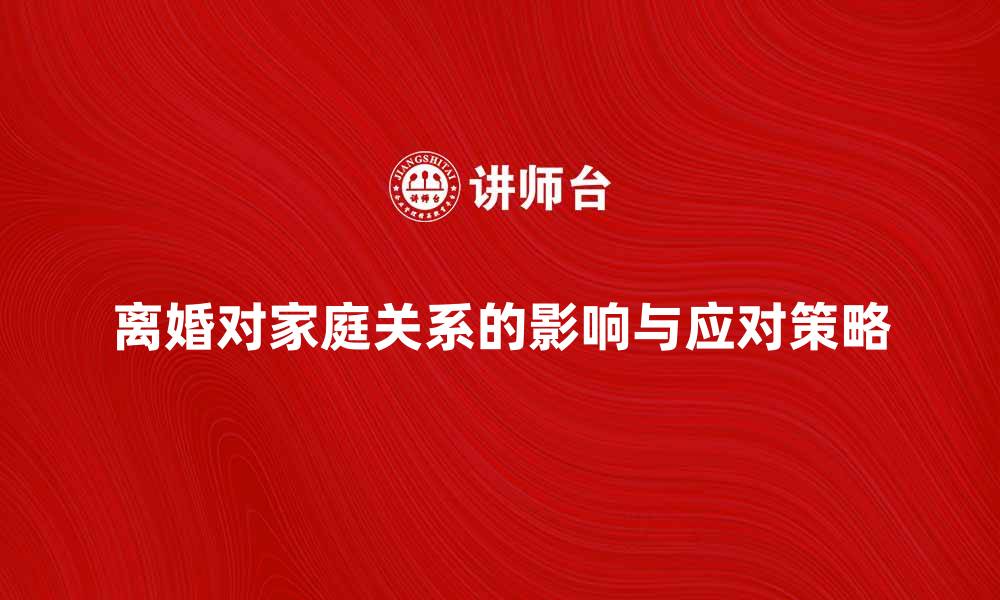 离婚对家庭关系的影响与应对策略