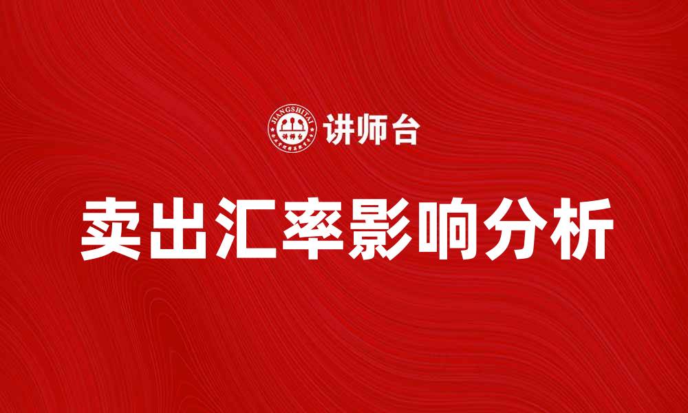 文章卖出汇率对投资决策的重要影响分析的缩略图