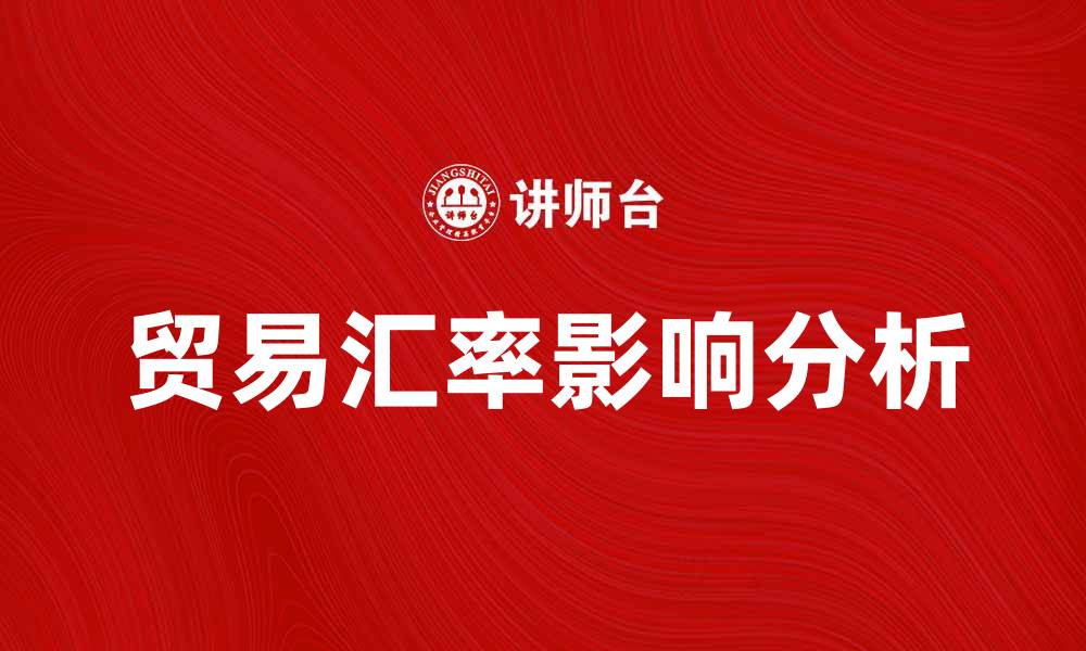 文章贸易汇率对国际贸易的影响分析与策略建议的缩略图