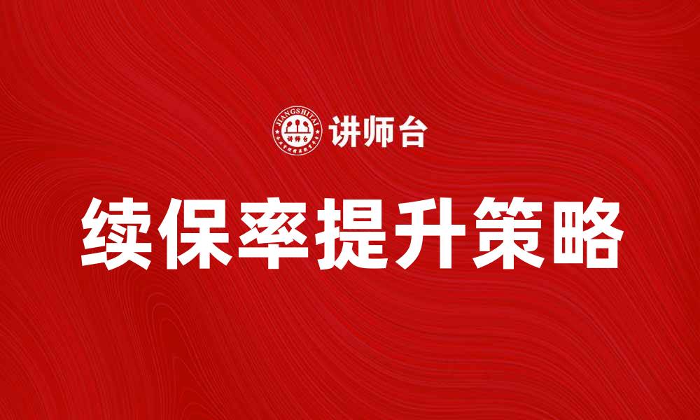 文章提升续保率的有效策略与实用技巧分享的缩略图