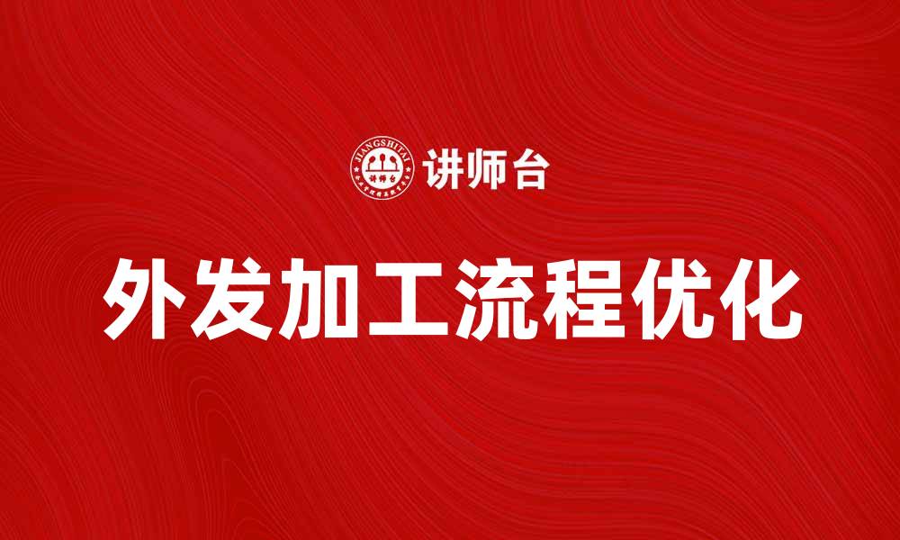 文章优化外发加工流程提升企业竞争力的缩略图