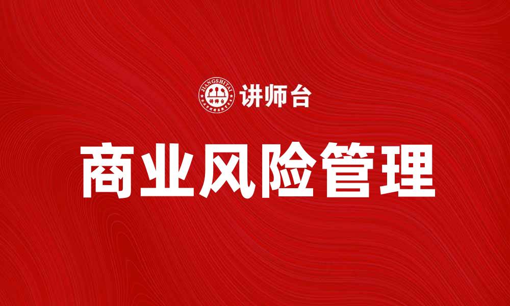 文章掌握商业风险管理，提高企业竞争力与抗风险能力的缩略图