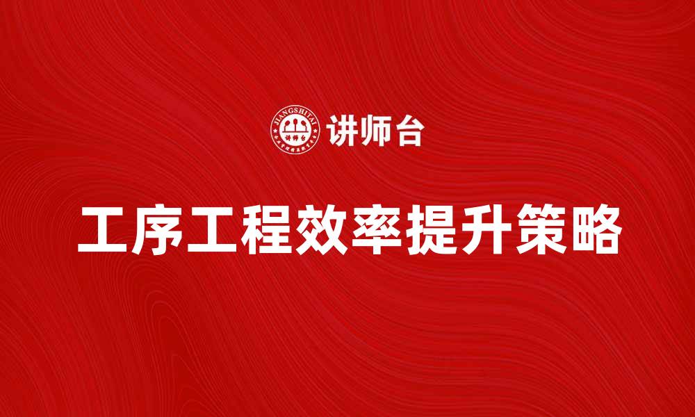 文章提升工序工程效率的关键策略解析的缩略图