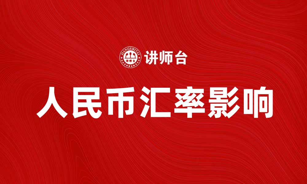 文章人民币汇率如何影响国际贸易与投资决策的缩略图