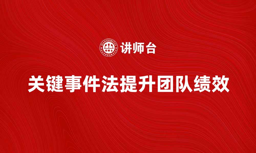 文章掌握关键事件法提升团队绩效的技巧与案例分析的缩略图