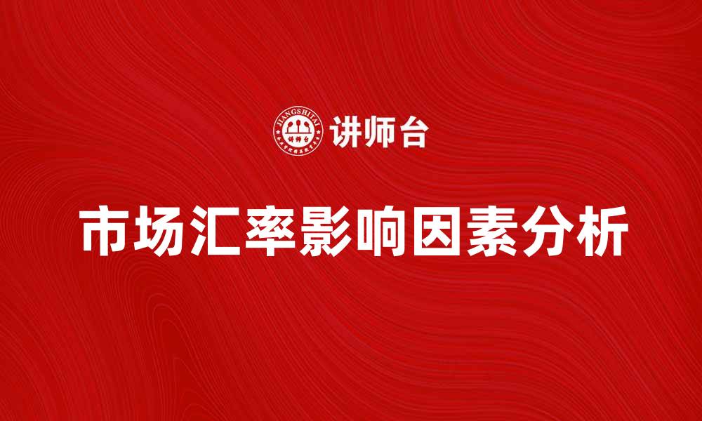 文章市场汇率影响因素解析与投资策略建议的缩略图